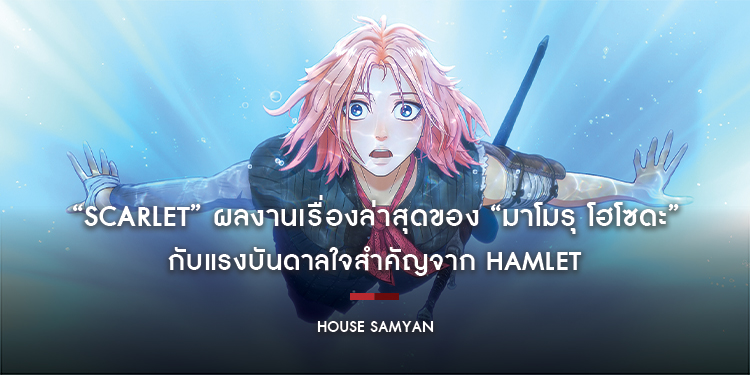 “SCARLET” ผลงานเรื่องล่าสุดของ “มาโมรุ โฮโซดะ” กับแรงบันดาลใจสำคัญ “เมื่อมองไปที่ HAMLET ผมต้องการดึงแรงบันดาลใจจากตัวละครนั้นมาใช้กับสการ์เล็ต”